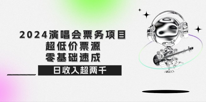 （12445期）2024演唱会票务项目！超低价票源，零基础速成，日收入超两千-创奇社