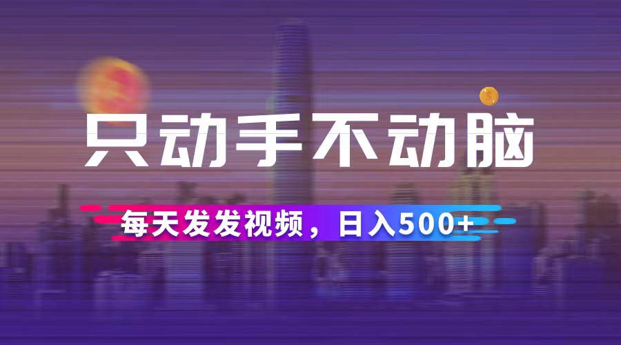 （12433期）只动手不动脑，每天发发视频，日入500+-创奇社