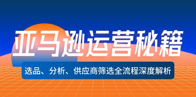 （12425期）亚马逊运营秘籍：选品、分析、供应商筛选全流程深度解析（无水印）-创奇社 - AI前沿·副业变现·资源教程！