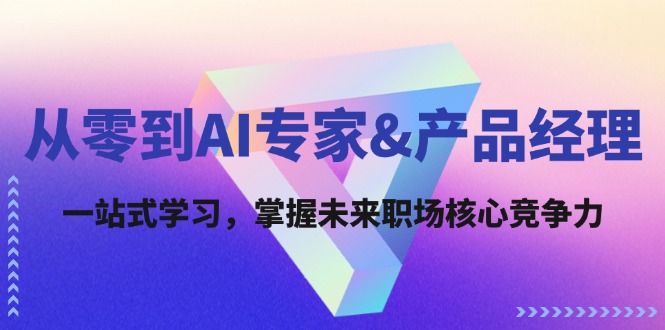 （12426期）从零到AI专家&产品经理：一站式学习，掌握未来职场核心竞争力-创奇社