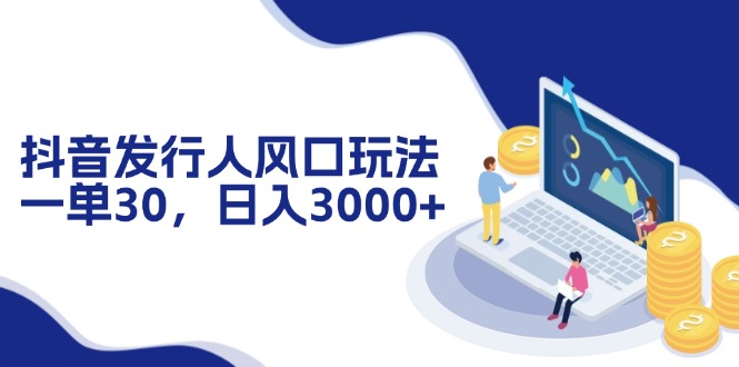 （12418期）抖音发行人风口玩法，一单30，日入3000+-创奇社