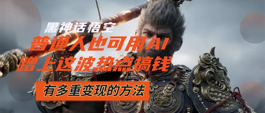 （12414期）黑神话悟空爆火，已经有人利用这波流量变现几十万，普通人也可用AI蹭上…-创奇社