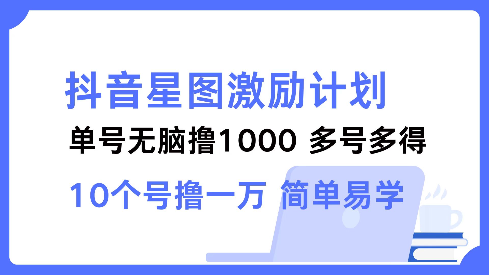 （12787期）抖音星图激励计划 单号可撸1000 2个号2000 多号多得 简单易学-1