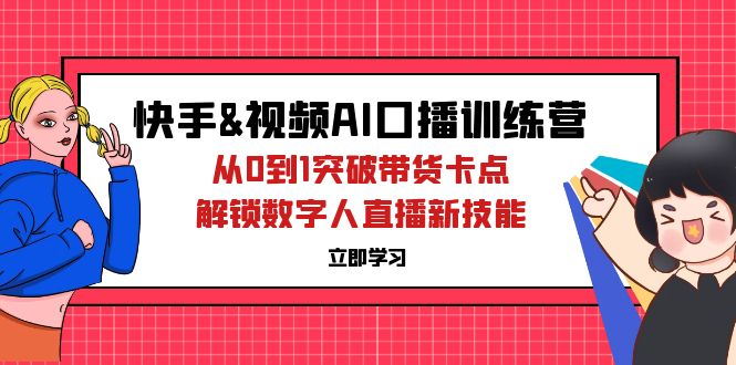 （12665期）快手&视频号AI口播特训营：从0到1突破带货卡点，解锁数字人直播新技能-创奇社 - AI前沿·副业变现·资源教程！