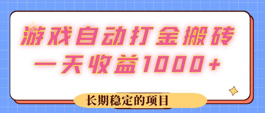 （12669期）游戏 自动打金搬砖，一天收益1000+ 长期稳定的项目-创奇社