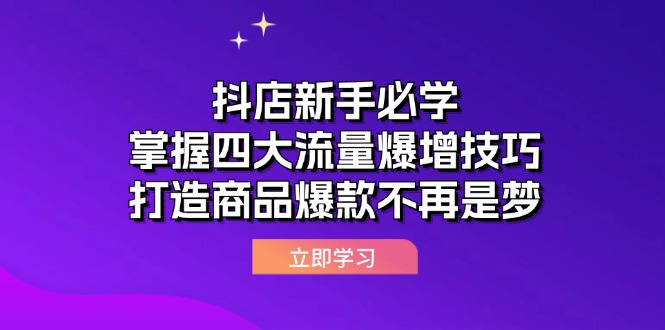 （12631期）抖店新手必学：掌握四大流量爆增技巧，打造商品爆款不再是梦-创奇社