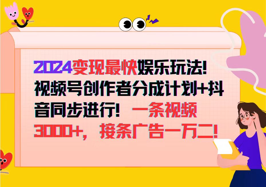 （12648期）2024变现最快娱乐玩法！视频号创作者分成计划+抖音同步进行！一条视频3…-创奇社