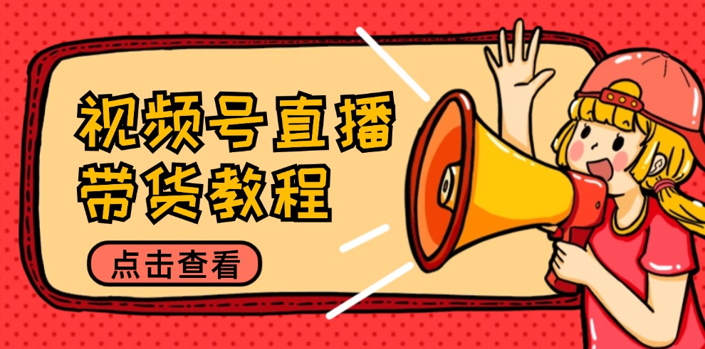 （12796期）视频号直播带货教程：选品思路与话术拆解/掌握多种带货套路/提升直播效果-创奇社