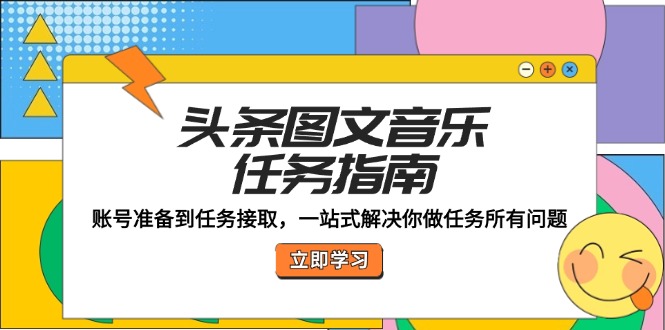 （12797期）头条图文音乐任务指南：账号准备到任务接取，一站式解决你做任务所有问题-创奇社 - AI前沿·副业变现·资源教程！