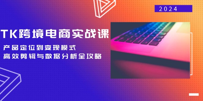 （12783期）TK跨境电商实战课：产品定位到变现模式，高效剪辑与数据分析全攻略-创奇社