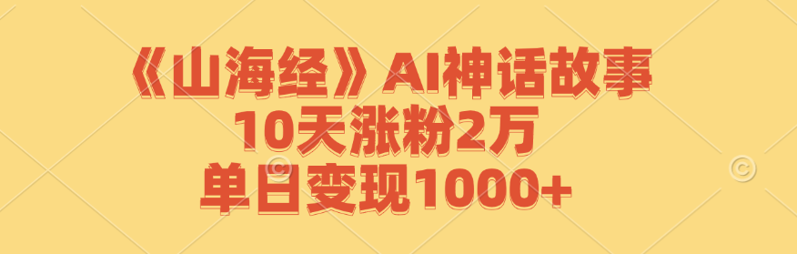 （12761期）《山海经》AI神话故事，10天涨粉2万，单日变现1000+-创奇社