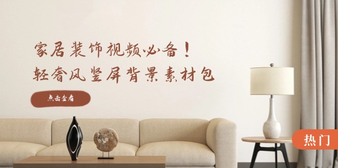 （12753期）家居装饰视频必备！轻奢风竖屏背景素材包，含清晰、中间虚化、全屏虚化-创奇社