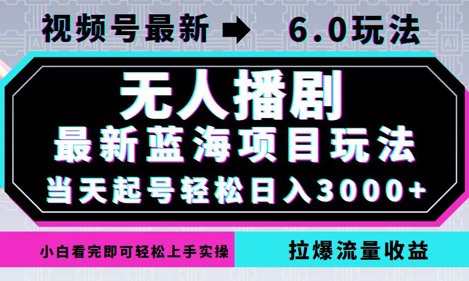 （12737期）视频号最新6.0玩法，无人播剧，轻松日入3000+，最新蓝海项目，拉爆流量…-创奇社
