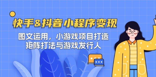 （12724期）快手&抖音-小程序变现 图文运用/小游戏项目打造/矩阵打法与游戏发行人-创奇社