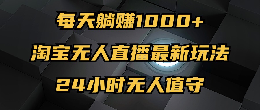 （12746期）最新淘宝无人直播玩法，每天躺赚1000+，24小时无人值守，不违规不封号-创奇社
