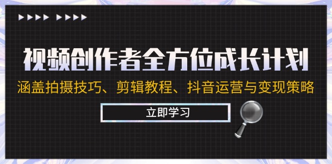 （12704期）视频创作者全方位成长计划：涵盖拍摄技巧、剪辑教程、抖音运营与变现策略-创奇社