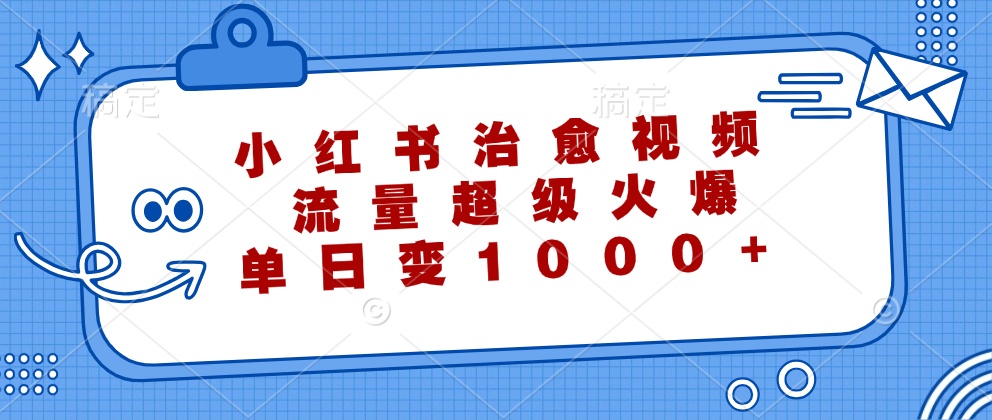 （12707期）小红书治愈视频，流量超级火爆，单日变现1000+-创奇社 - AI前沿·副业变现·资源教程！