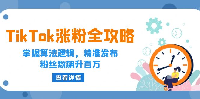 （12688期）TikTok涨粉全攻略：掌握算法逻辑，精准发布，粉丝数飙升百万-创奇社