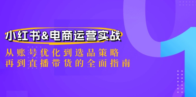 （12670期）小红书&电商运营实战：从账号优化到选品策略，再到直播带货的全面指南-创奇社