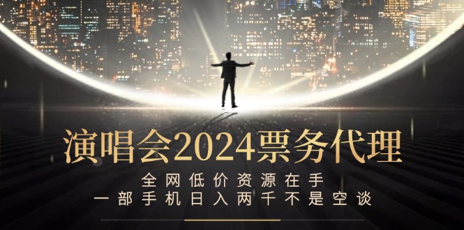 （12671期）演唱会2024票务代理，全网低价资源在手，一部手机日入两千不是空谈-创奇社