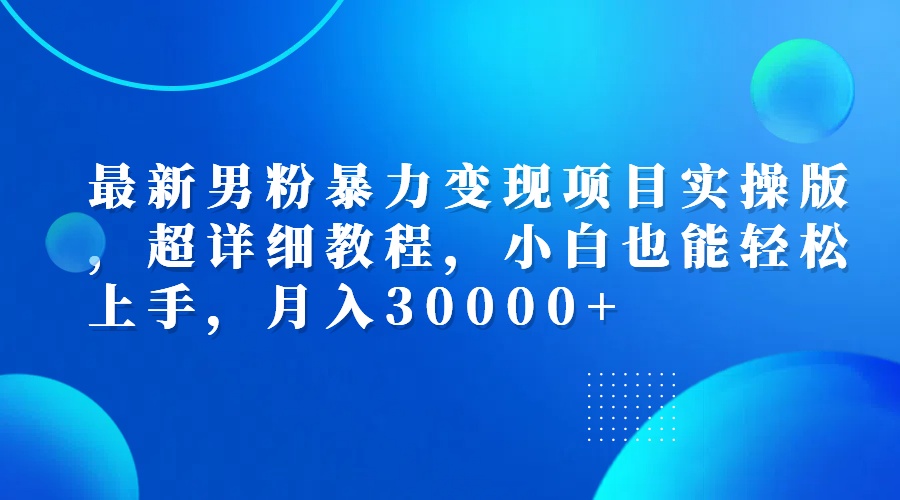 （12661期）最新男粉暴力变现项目实操版，超详细教程，小白也能轻松上手，月入30000+-创奇社