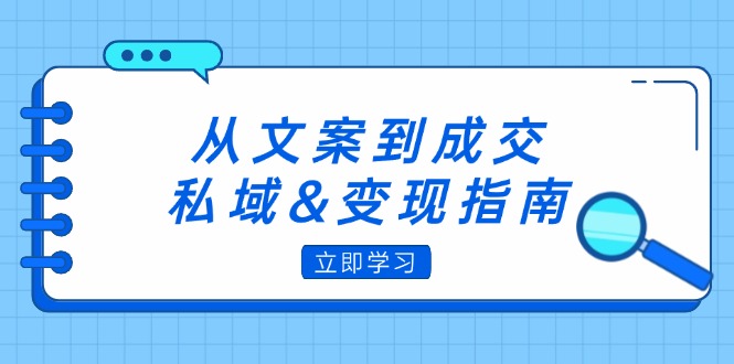 （12641期）从文案到成交，私域&变现指南：朋友圈策略+文案撰写+粉丝运营实操-创奇社