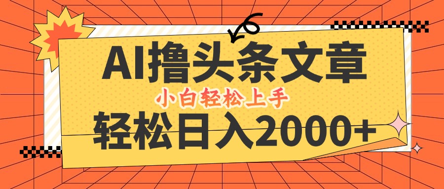 （12745期）AI撸头条最新玩法，轻松日入2000+，当天起号，第二天见收益，小白轻松…-创奇社
