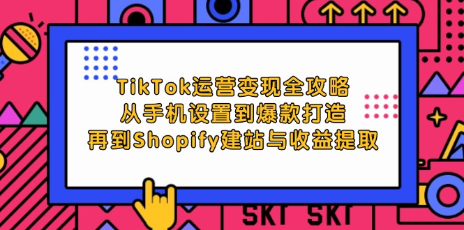 （12622期）TikTok运营变现全攻略：从手机设置到爆款打造，再到Shopify建站与收益提取-创奇社