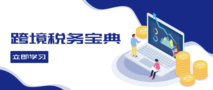 （12544期）跨境税务宝典教程：跨境电商全球税务处理策略-创奇社
