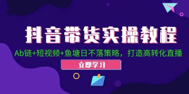 （12543期）抖音带货实操教程！Ab链+短视频+鱼塘日不落策略，打造高转化直播-创奇社