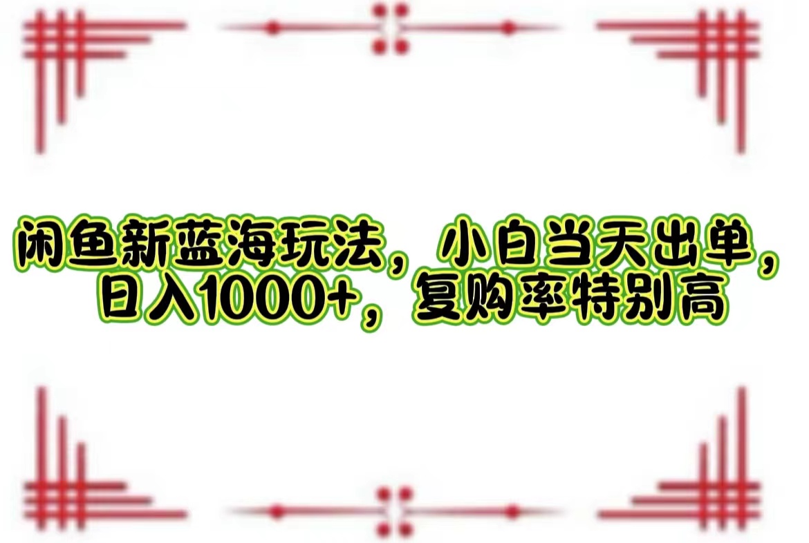 （12516期）闲鱼新蓝海玩法，小白当天出单，日入1000+，复购率特别高-创奇社