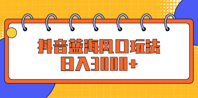 （12518期）抖音蓝海风口玩法，日入3000+-创奇社