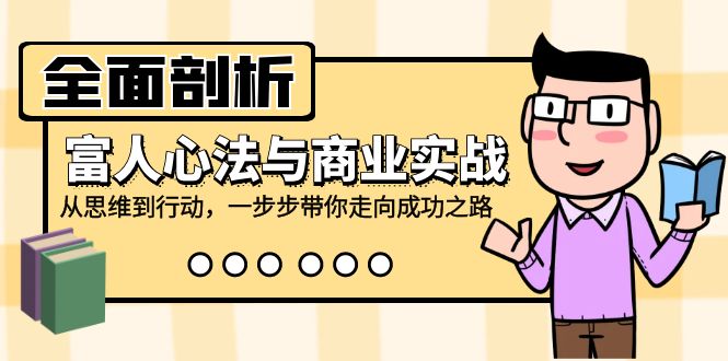 （12492期）全面剖析富人心法与商业实战，从思维到行动，一步步带你走向成功之路-创奇社