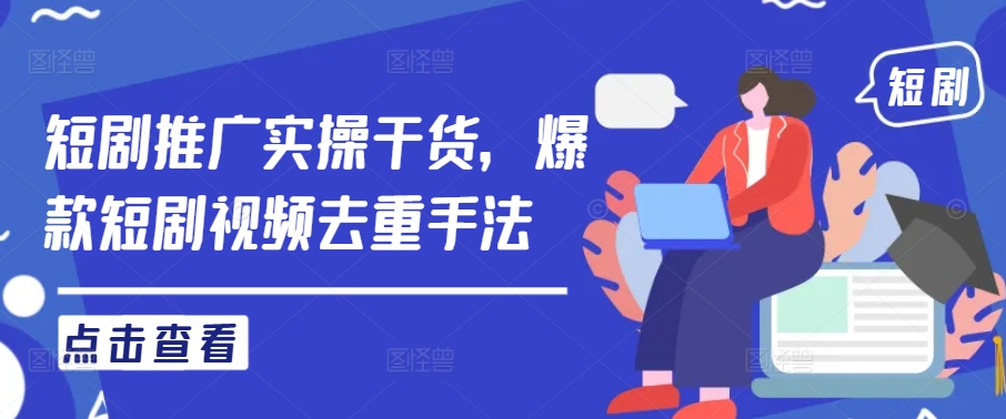 短剧推广实操干货，爆款短剧视频去重手法-创奇社 - AI前沿·副业变现·资源教程！