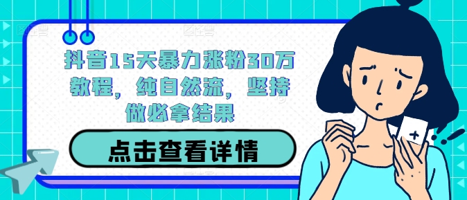抖音15天暴力涨粉30万教程，纯自然流，坚持做必拿结果-1