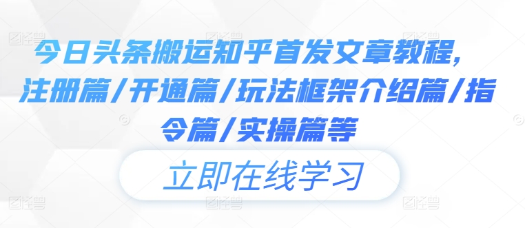 今日头条搬运知乎首发文章教程，注册篇/开通篇/玩法框架介绍篇/指令篇/实操篇等-1