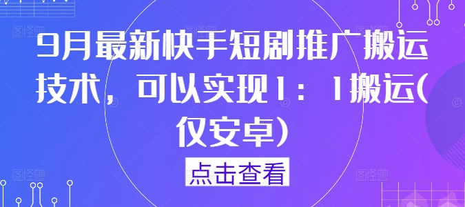 9月最新快手短剧推广搬运技术，可以实现1：1搬运(仅安卓)-创奇社 - AI前沿·副业变现·资源教程！
