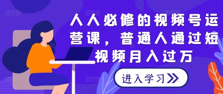 人人必修的视频号运营课，普通人通过短视频月入过万-1