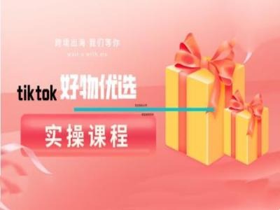 tiktok好物优选实操课程，好物分享操作技巧-创奇社 - AI前沿·副业变现·资源教程！