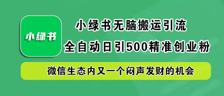 小绿书无脑搬运引流，全自动日引500精准创业粉，微信生态内又一个闷声发财的机会-创奇社 - AI前沿·副业变现·资源教程！