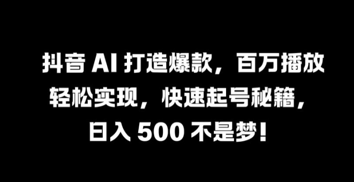 抖音 AI 打造爆款，百万播放轻松实现，快速起号秘籍-创奇社 - AI前沿·副业变现·资源教程！