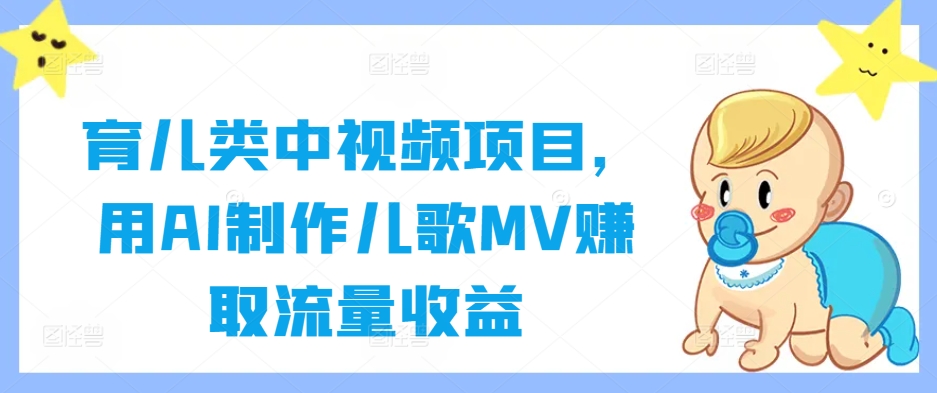 育兒類中視頻項目，用AI制作兒歌MV賺取流量收益