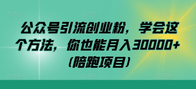 公众号引流创业粉，学会这个方法，你也能月入30000+ (陪跑项目)-1