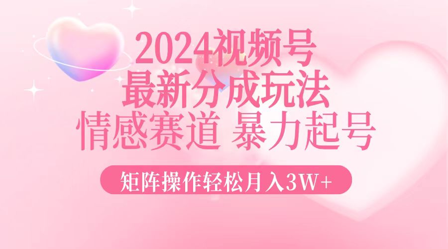 （12922期）2024最新视频号分成玩法，情感赛道，暴力起号，矩阵操作轻松月入3W+-创奇社