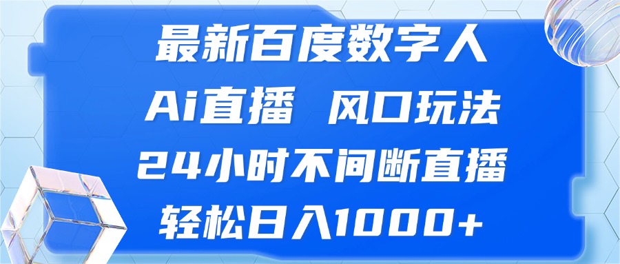 （13074期）最新百度数字人Ai直播，风口玩法，24小时不间断直播，轻松日入1000+-创奇社