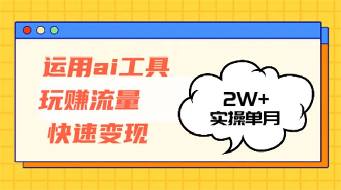 （12955期）运用AI工具玩赚流量快速变现 实操单月2w+-创奇社