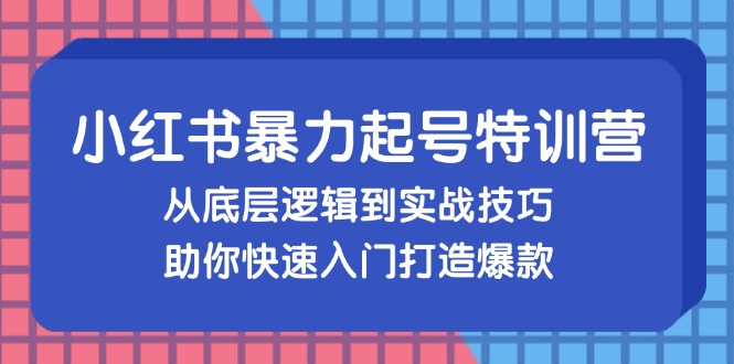 （13003期）小红书暴力起号训练营，从底层逻辑到实战技巧，助你快速入门打造爆款-创奇社