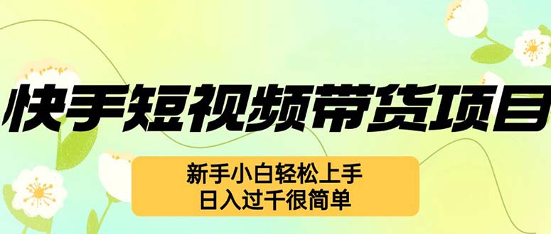 （12957期）快手短视频带货项目，最新玩法 新手小白轻松上手，日入过千很简单-创奇社