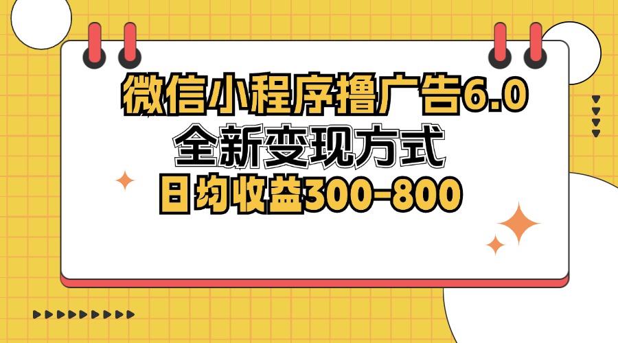 （12935期）微信小程序撸广告6.0，全新变现方式，日均收益300-800-创奇社 - AI前沿·副业变现·资源教程！
