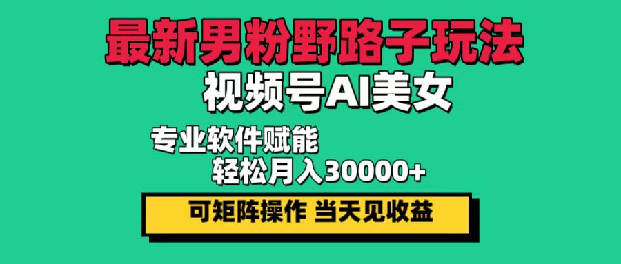 （12909期）最新男粉野路子玩法，视频号AI美女，当天见收益，轻松月入30000＋-创奇社